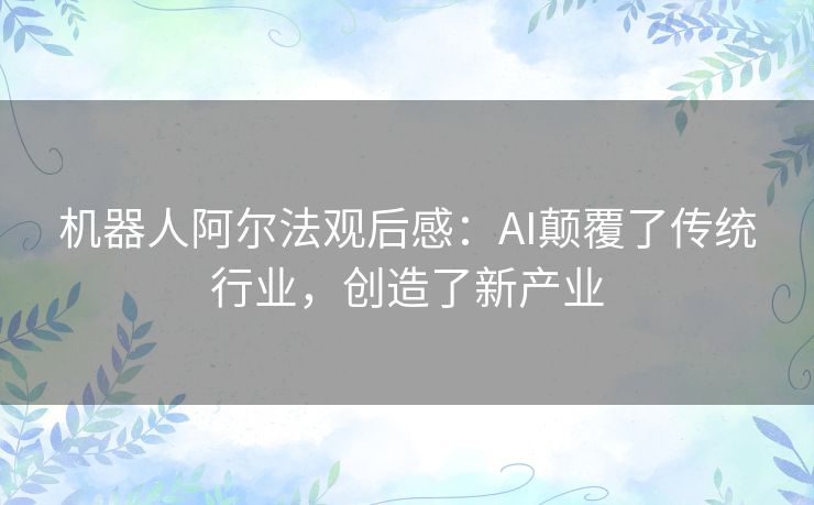 机器人阿尔法观后感：AI颠覆了传统行业，创造了新产业