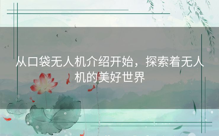 从口袋无人机介绍开始，探索着无人机的美好世界