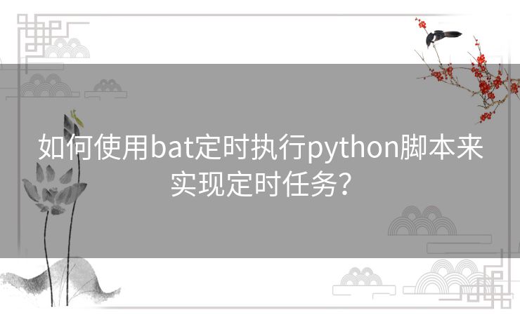 如何使用bat定时执行python脚本来实现定时任务？