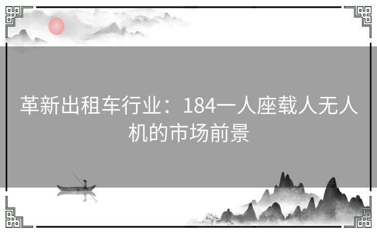 革新出租车行业：184一人座载人无人机的市场前景