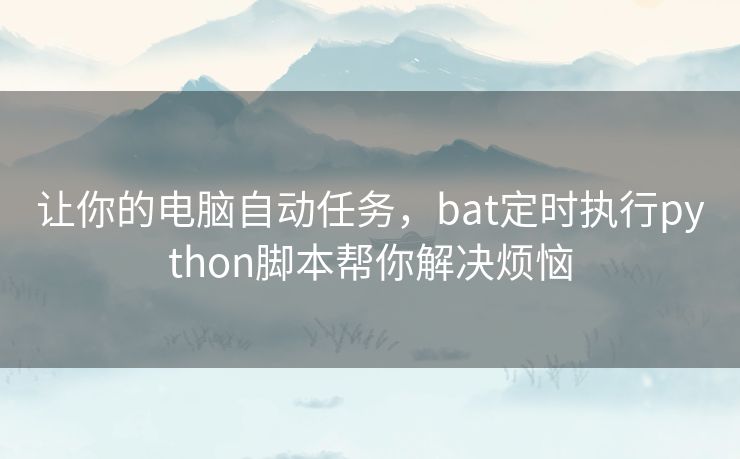 让你的电脑自动任务，bat定时执行python脚本帮你解决烦恼