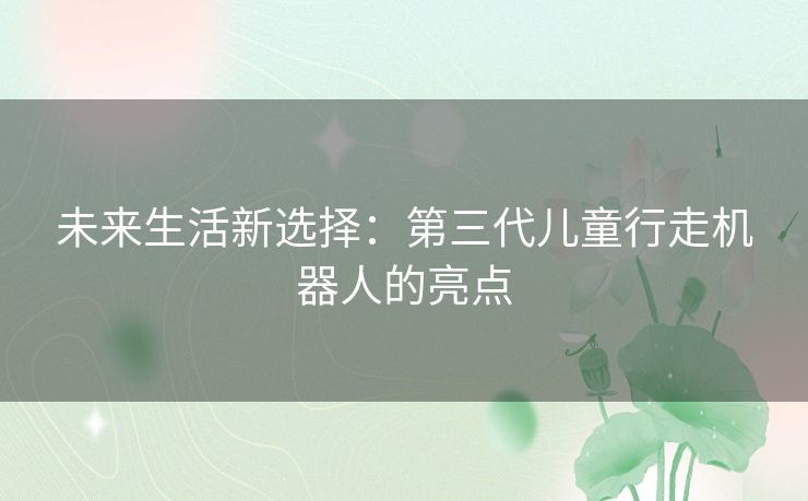 未来生活新选择：第三代儿童行走机器人的亮点