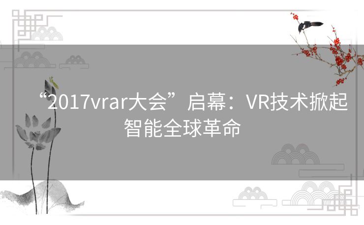 “2017vrar大会”启幕：VR技术掀起智能全球革命