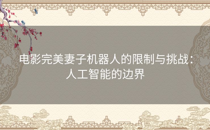 电影完美妻子机器人的限制与挑战：人工智能的边界