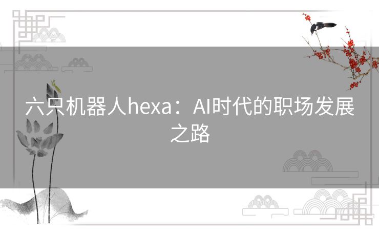 六只机器人hexa：AI时代的职场发展之路