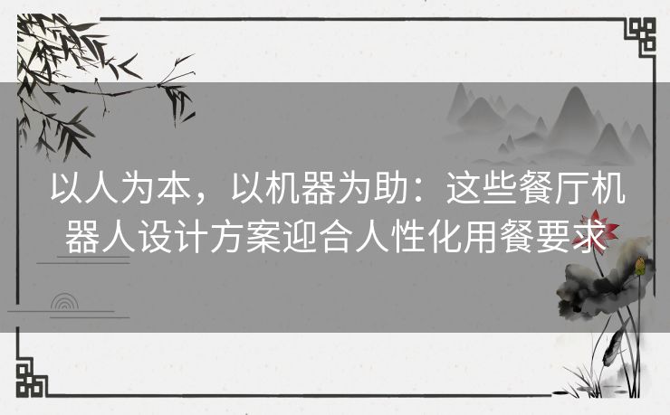 以人为本，以机器为助：这些餐厅机器人设计方案迎合人性化用餐要求