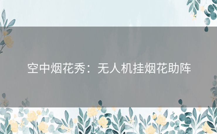 空中烟花秀：无人机挂烟花助阵