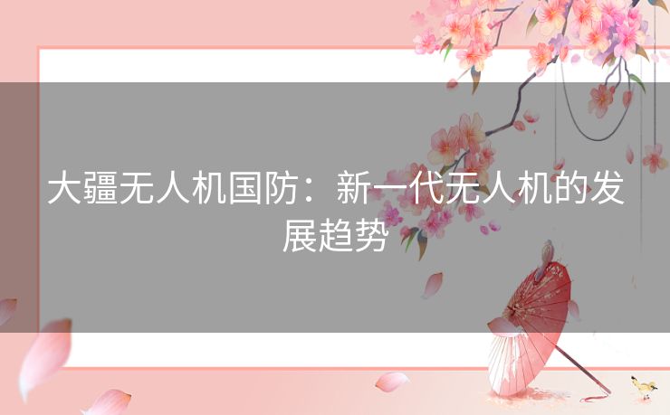 大疆无人机国防：新一代无人机的发展趋势