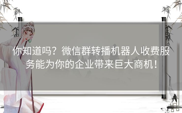 你知道吗？微信群转播机器人收费服务能为你的企业带来巨大商机！