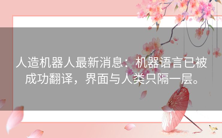 人造机器人最新消息：机器语言已被成功翻译，界面与人类只隔一层。