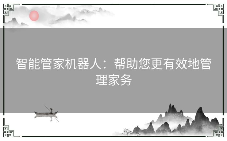 智能管家机器人：帮助您更有效地管理家务