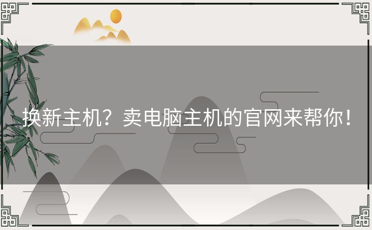 换新主机？卖电脑主机的官网来帮你！