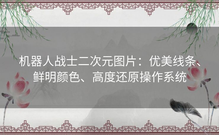 机器人战士二次元图片：优美线条、鲜明颜色、高度还原操作系统