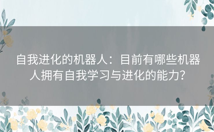 自我进化的机器人：目前有哪些机器人拥有自我学习与进化的能力？