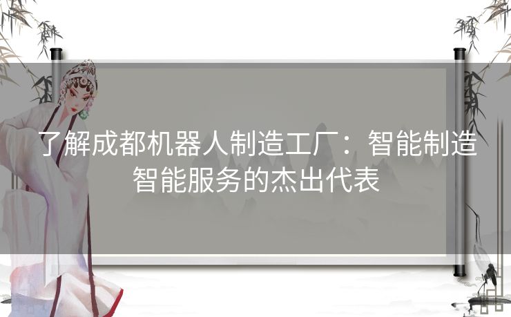 了解成都机器人制造工厂：智能制造智能服务的杰出代表