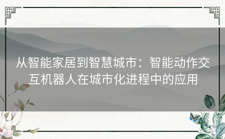 从智能家居到智慧城市：智能动作交互机器人在城市化进程中的应用