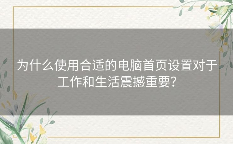 为什么使用合适的电脑首页设置对于工作和生活震撼重要？