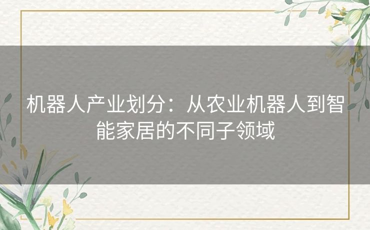 机器人产业划分：从农业机器人到智能家居的不同子领域