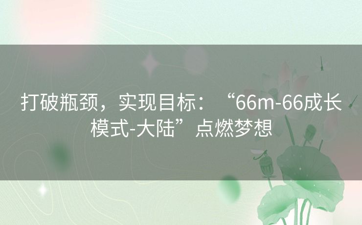 打破瓶颈，实现目标：“66m-66成长模式-大陆”点燃梦想