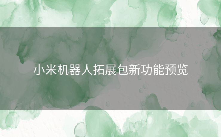 小米机器人拓展包新功能预览