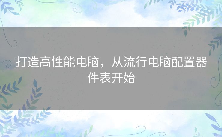 打造高性能电脑，从流行电脑配置器件表开始