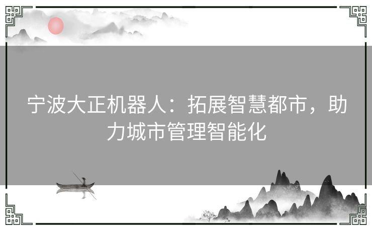 宁波大正机器人：拓展智慧都市，助力城市管理智能化