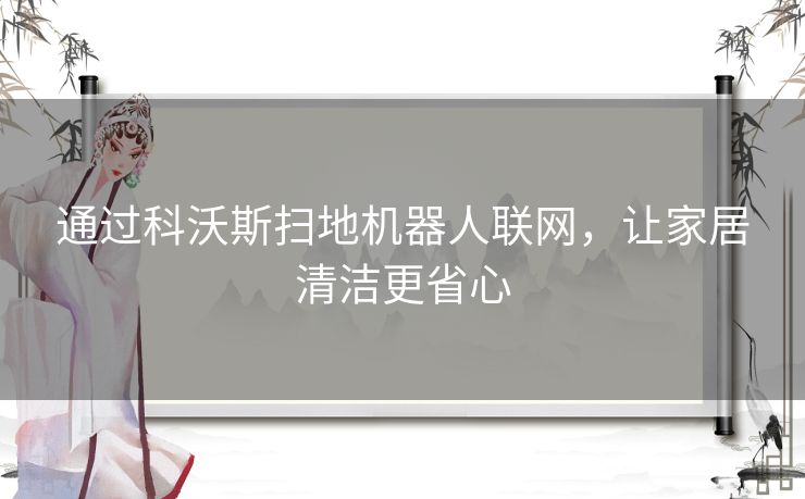 通过科沃斯扫地机器人联网，让家居清洁更省心