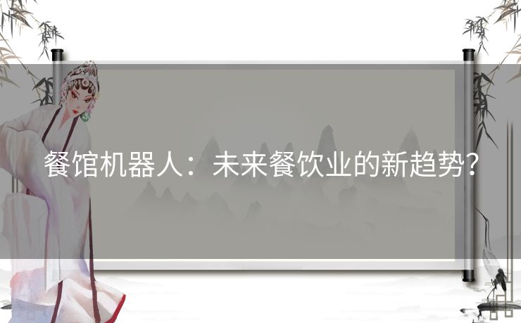 餐馆机器人：未来餐饮业的新趋势？