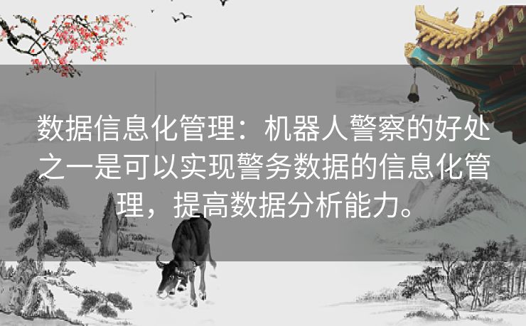 数据信息化管理：机器人警察的好处之一是可以实现警务数据的信息化管理，提高数据分析能力。