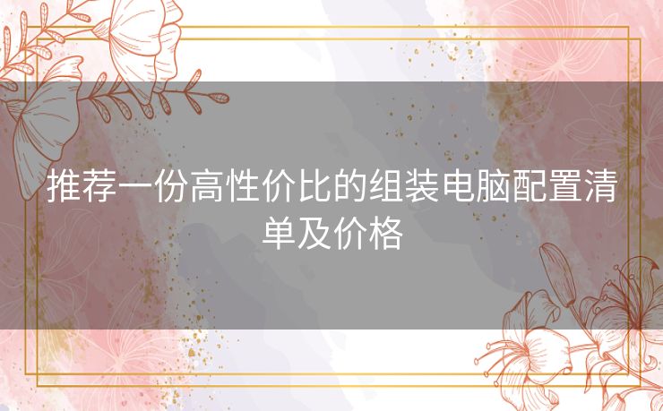 推荐一份高性价比的组装电脑配置清单及价格