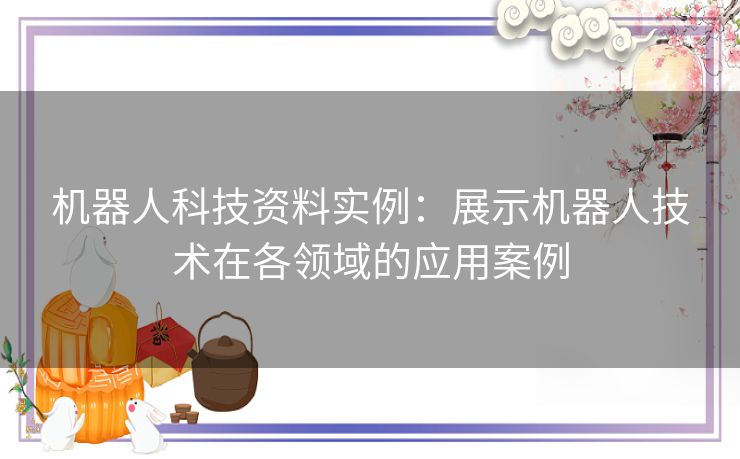 机器人科技资料实例：展示机器人技术在各领域的应用案例