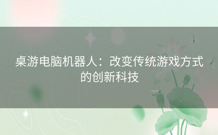 桌游电脑机器人：改变传统游戏方式的创新科技