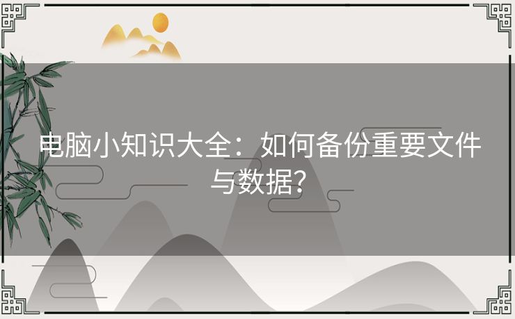 电脑小知识大全：如何备份重要文件与数据？