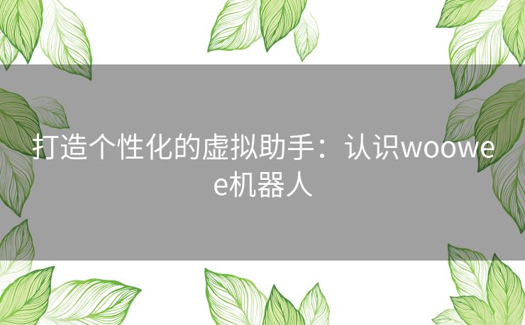 打造个性化的虚拟助手：认识woowee机器人