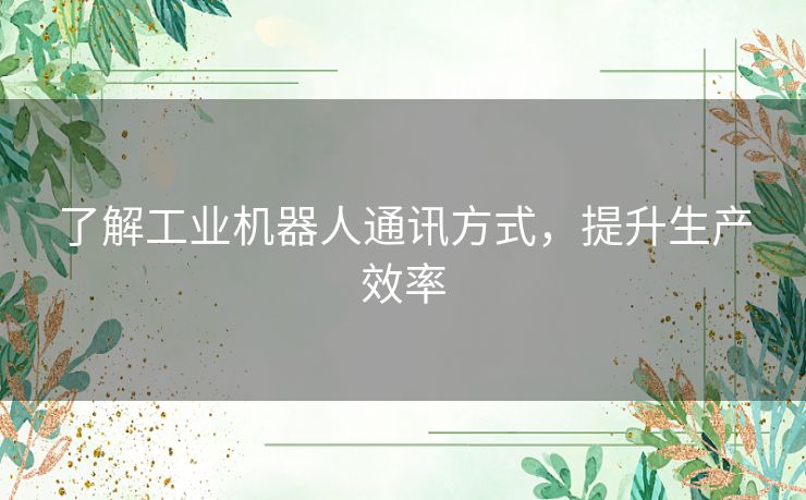 了解工业机器人通讯方式，提升生产效率