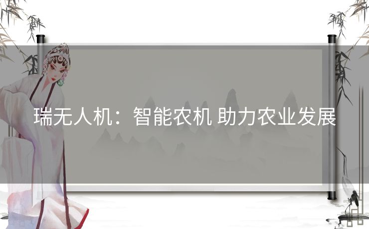 瑞无人机：智能农机 助力农业发展