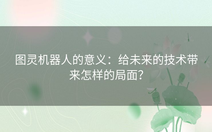 图灵机器人的意义：给未来的技术带来怎样的局面？