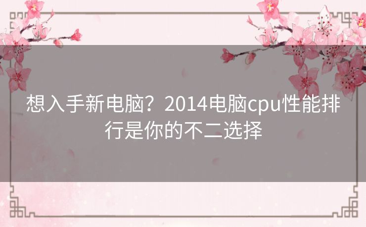 想入手新电脑？2014电脑cpu性能排行是你的不二选择