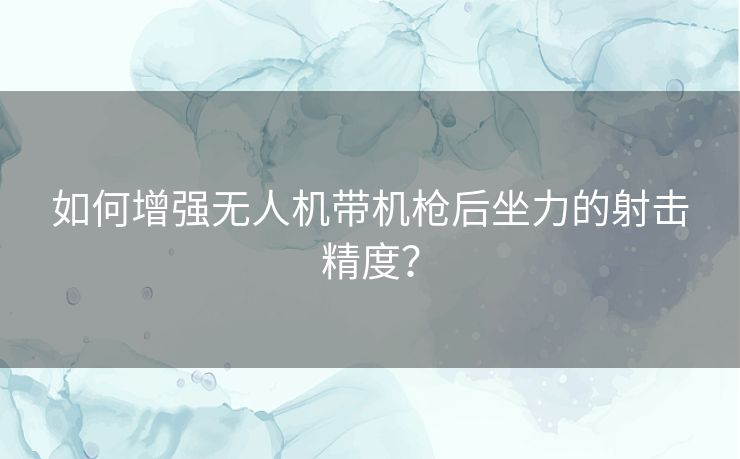 如何增强无人机带机枪后坐力的射击精度？