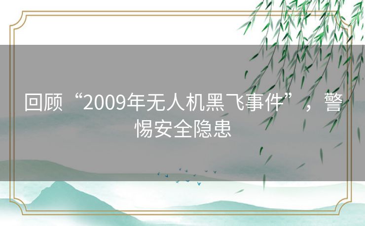 回顾“2009年无人机黑飞事件”，警惕安全隐患