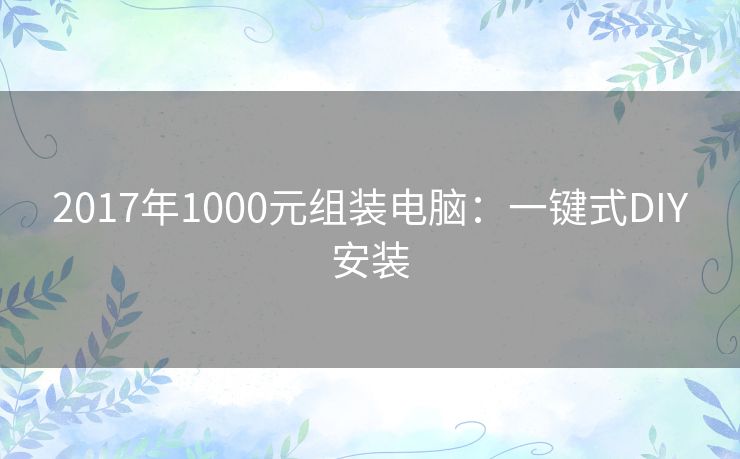 2017年1000元组装电脑：一键式DIY安装