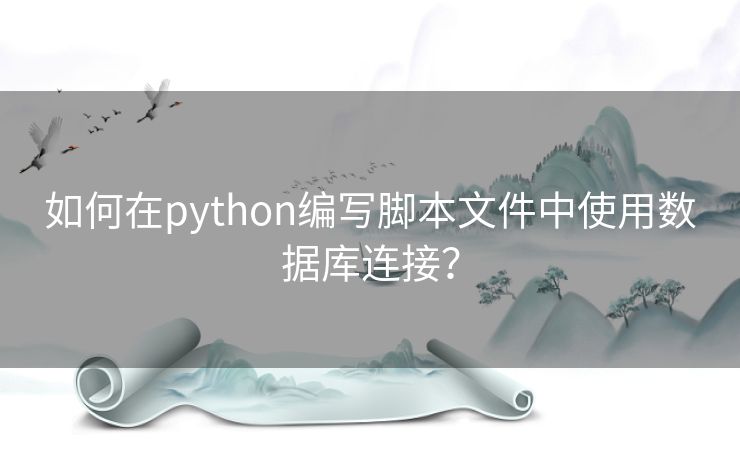 如何在python编写脚本文件中使用数据库连接？