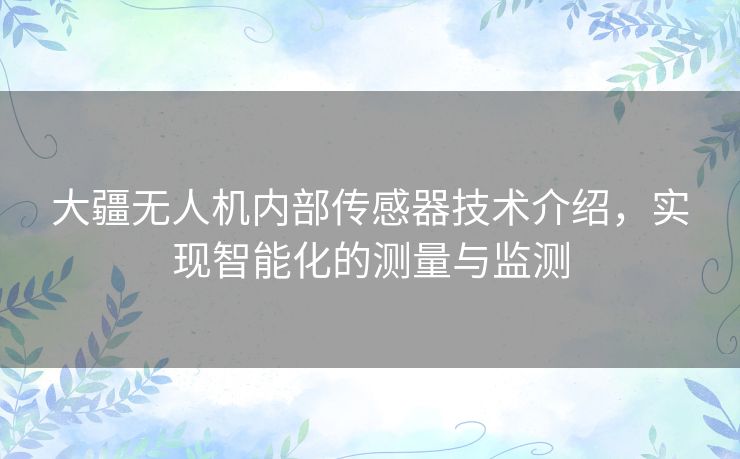 大疆无人机内部传感器技术介绍，实现智能化的测量与监测