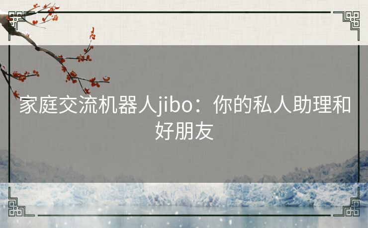 家庭交流机器人jibo：你的私人助理和好朋友