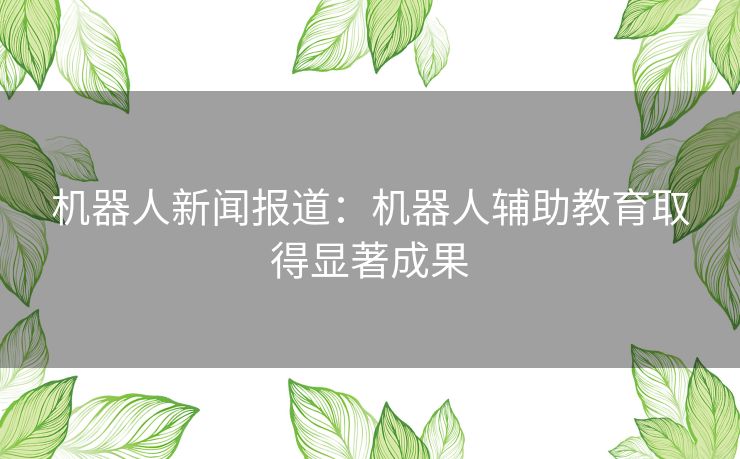 机器人新闻报道：机器人辅助教育取得显著成果