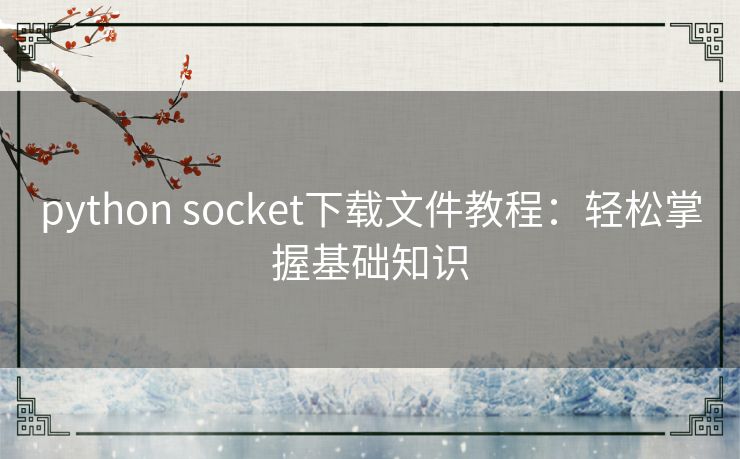 python socket下载文件教程：轻松掌握基础知识