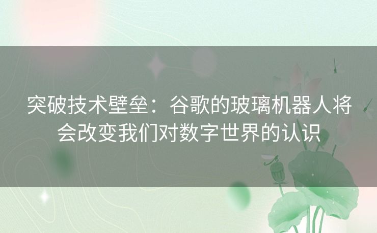 突破技术壁垒：谷歌的玻璃机器人将会改变我们对数字世界的认识