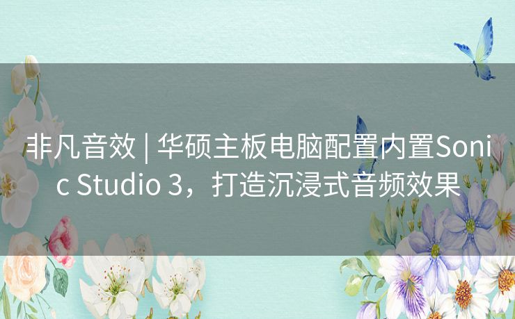 非凡音效 | 华硕主板电脑配置内置Sonic Studio 3，打造沉浸式音频效果