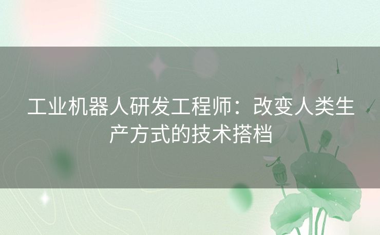 工业机器人研发工程师：改变人类生产方式的技术搭档