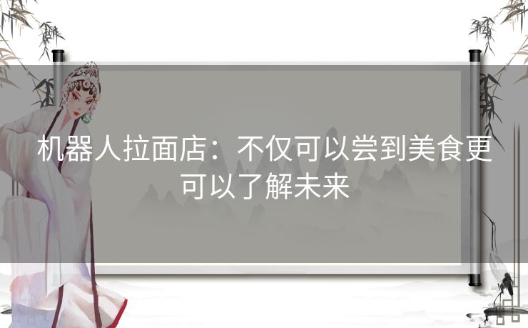 机器人拉面店：不仅可以尝到美食更可以了解未来